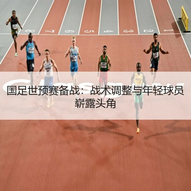 国足世预赛备战:战术调整与年轻球员崭露头角