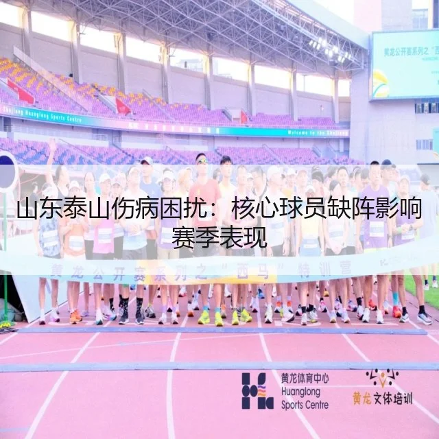 山东泰山伤病困扰：核心球员缺阵影响赛季表现