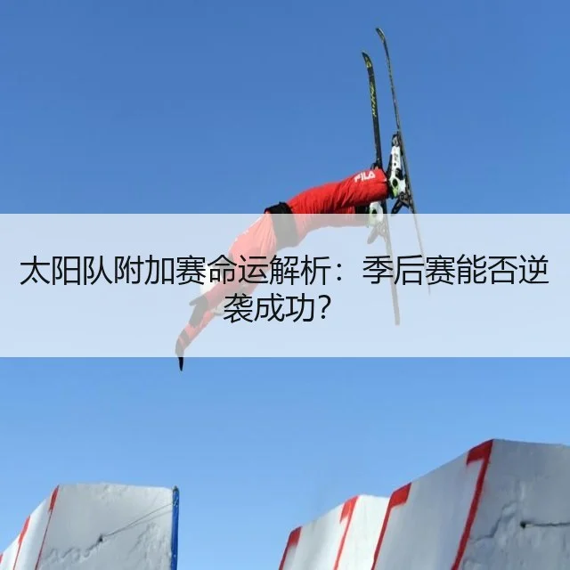 太阳队附加赛命运解析：季后赛能否逆袭成功？