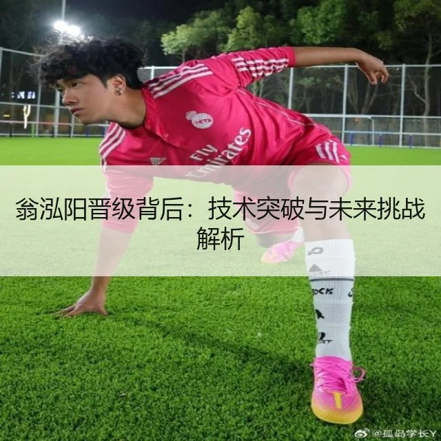 翁泓阳晋级背后:技术突破与未来挑战解析