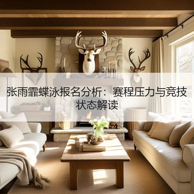 张雨霏蝶泳报名分析：赛程压力与竞技状态解读